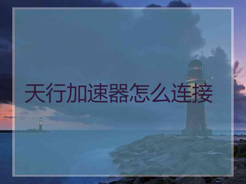 天行加速器怎么连接